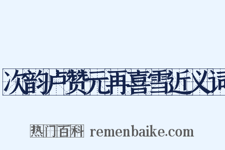 次韵卢赞元再喜雪近义词是什么意思的图片